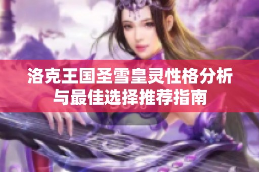 洛克王国圣雪皇灵性格分析与最佳选择推荐指南