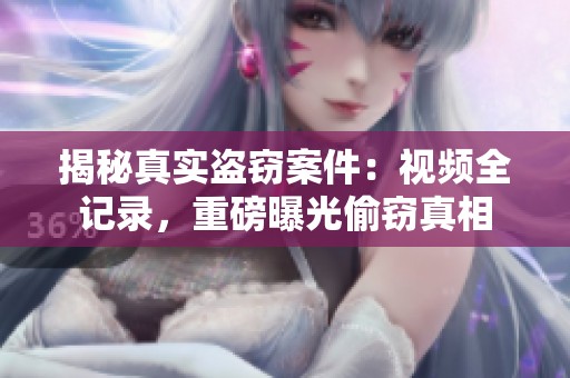 揭秘真实盗窃案件：视频全记录，重磅曝光偷窃真相