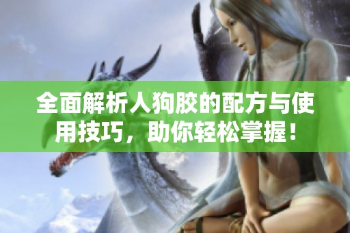 全面解析人狗胶的配方与使用技巧，助你轻松掌握！
