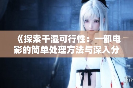 《探索干湿可行性：一部电影的简单处理方法与深入分析》