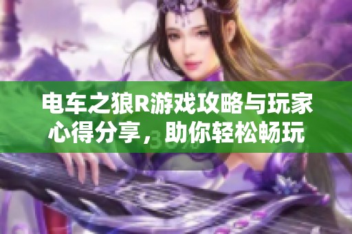 电车之狼R游戏攻略与玩家心得分享，助你轻松畅玩