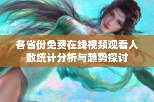 各省份免费在线视频观看人数统计分析与趋势探讨