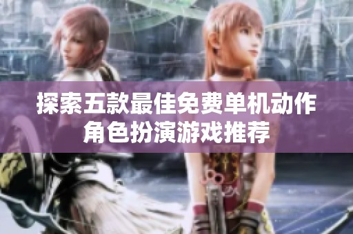 探索五款最佳免费单机动作角色扮演游戏推荐