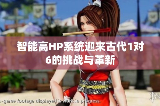 智能高HP系统迎来古代1对6的挑战与革新