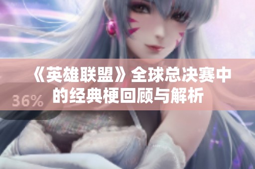 《英雄联盟》全球总决赛中的经典梗回顾与解析