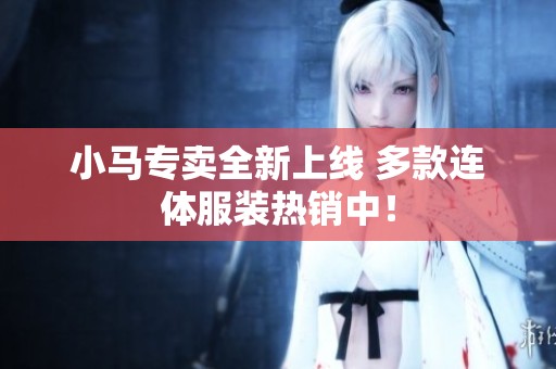 小马专卖全新上线 多款连体服装热销中！