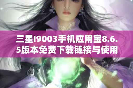 三星I9003手机应用宝8.6.5版本免费下载链接与使用指南