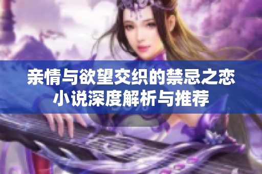 亲情与欲望交织的禁忌之恋小说深度解析与推荐