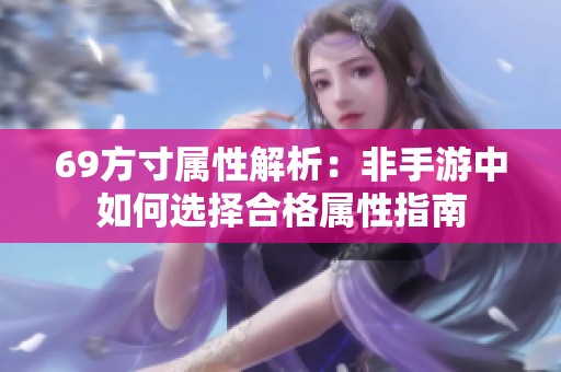 69方寸属性解析：非手游中如何选择合格属性指南