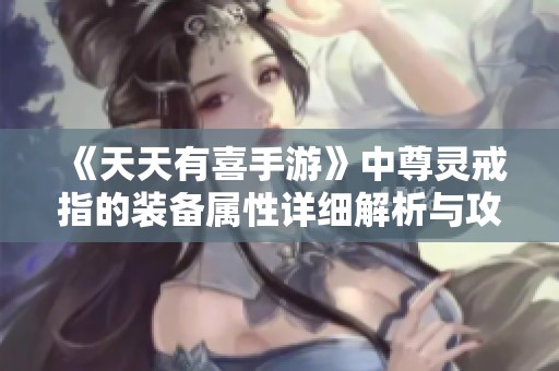 《天天有喜手游》中尊灵戒指的装备属性详细解析与攻略分享
