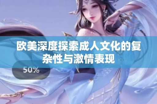 欧美深度探索成人文化的复杂性与激情表现