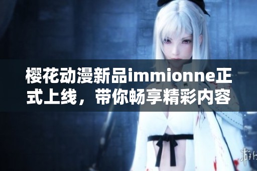 樱花动漫新品immionne正式上线，带你畅享精彩内容