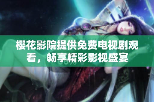 樱花影院提供免费电视剧观看，畅享精彩影视盛宴