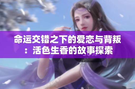 命运交错之下的爱恋与背叛：活色生香的故事探索