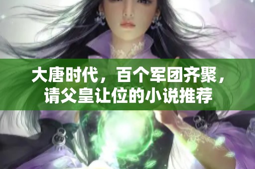 大唐时代，百个军团齐聚，请父皇让位的小说推荐