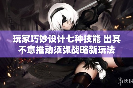 玩家巧妙设计七种技能 出其不意推动须弥战略新玩法