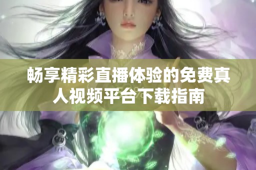 畅享精彩直播体验的免费真人视频平台下载指南