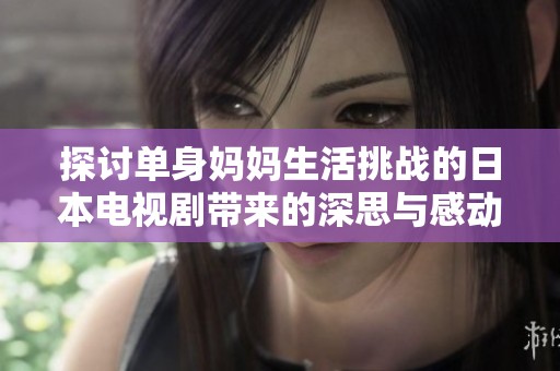 探讨单身妈妈生活挑战的日本电视剧带来的深思与感动