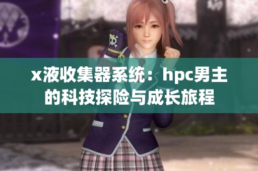 x液收集器系统：hpc男主的科技探险与成长旅程