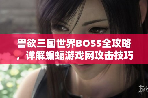 兽欲三国世界BOSS全攻略，详解蝙蝠游戏网攻击技巧