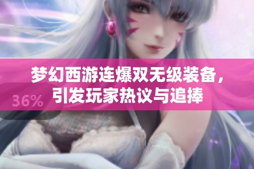 梦幻西游连爆双无级装备，引发玩家热议与追捧