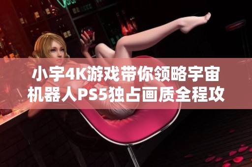 小宇4K游戏带你领略宇宙机器人PS5独占画质全程攻略第18期