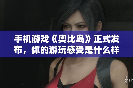 手机游戏《奥比岛》正式发布，你的游玩感受是什么样的？