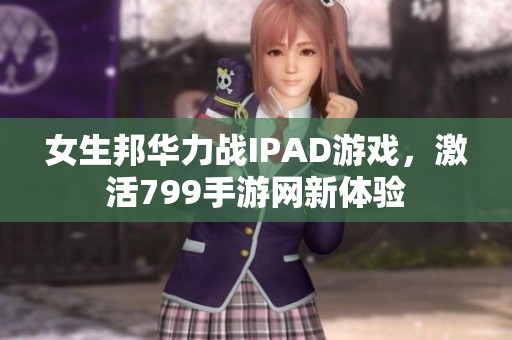 女生邦华力战IPAD游戏，激活799手游网新体验