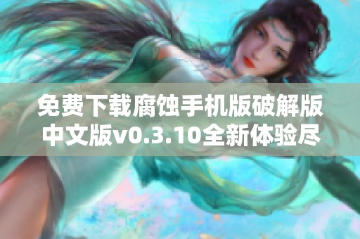 免费下载腐蚀手机版破解版中文版v0.3.10全新体验尽在这里