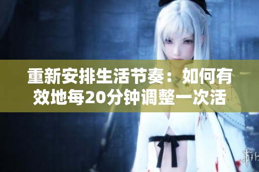 重新安排生活节奏：如何有效地每20分钟调整一次活动方式
