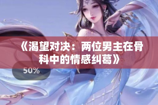 《渴望对决：两位男主在骨科中的情感纠葛》