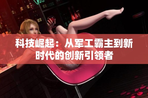 科技崛起：从军工霸主到新时代的创新引领者
