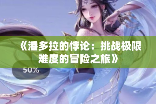《潘多拉的悖论：挑战极限难度的冒险之旅》