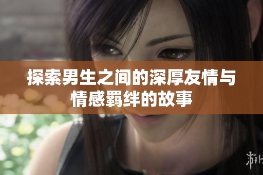 探索男生之间的深厚友情与情感羁绊的故事