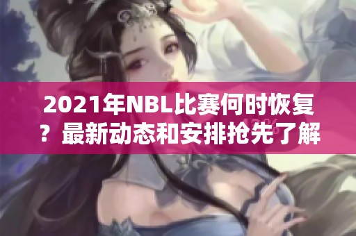 2021年NBL比赛何时恢复？最新动态和安排抢先了解