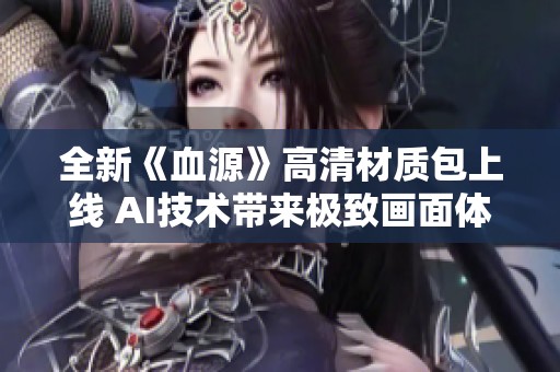 全新《血源》高清材质包上线 AI技术带来极致画面体验