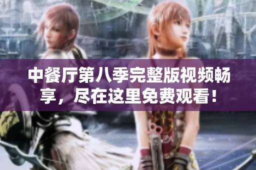 中餐厅第八季完整版视频畅享，尽在这里免费观看！