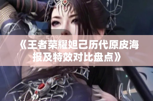 《王者荣耀妲己历代原皮海报及特效对比盘点》