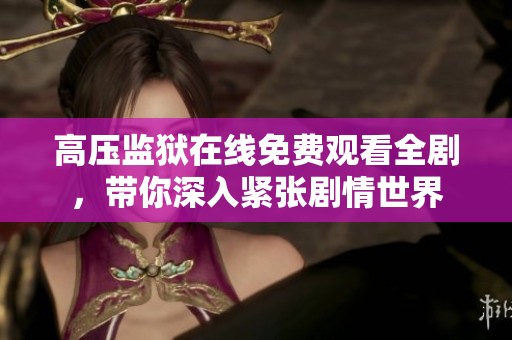 高压监狱在线免费观看全剧，带你深入紧张剧情世界