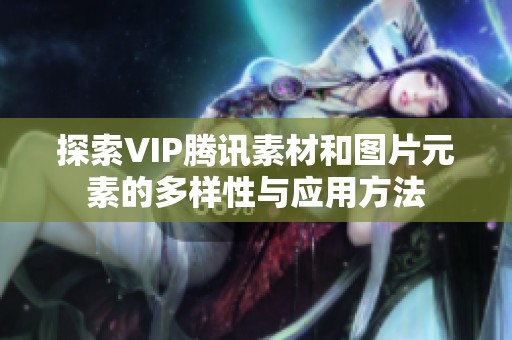 探索VIP腾讯素材和图片元素的多样性与应用方法