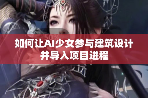 如何让AI少女参与建筑设计并导入项目进程