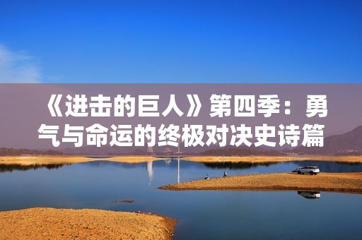 《进击的巨人》第四季：勇气与命运的终极对决史诗篇章