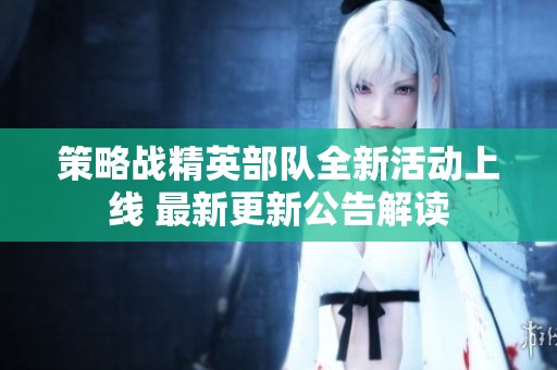 策略战精英部队全新活动上线 最新更新公告解读