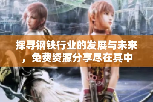 探寻钢铁行业的发展与未来，免费资源分享尽在其中