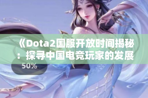 《Dota2国服开放时间揭秘：探寻中国电竞玩家的发展历程》