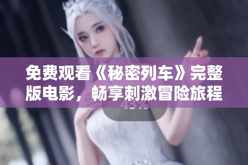 免费观看《秘密列车》完整版电影，畅享刺激冒险旅程