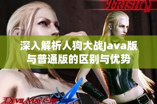 深入解析人狗大战Java版与普通版的区别与优势