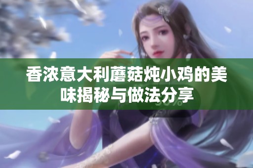 香浓意大利蘑菇炖小鸡的美味揭秘与做法分享