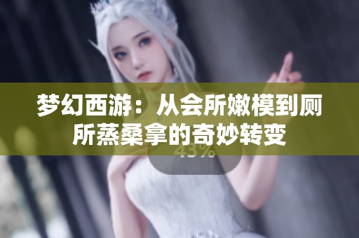 梦幻西游：从会所嫩模到厕所蒸桑拿的奇妙转变