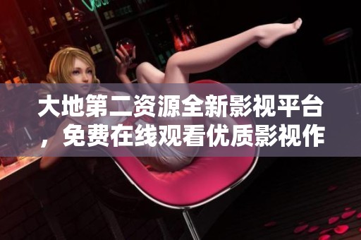 大地第二资源全新影视平台，免费在线观看优质影视作品